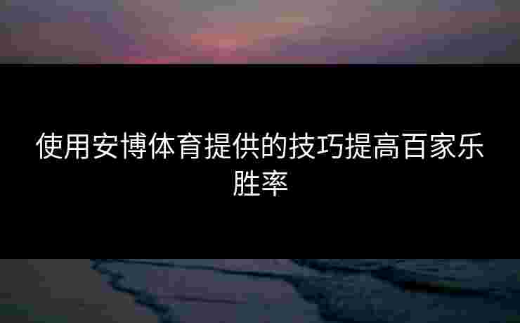 使用安博体育提供的技巧提高百家乐胜率