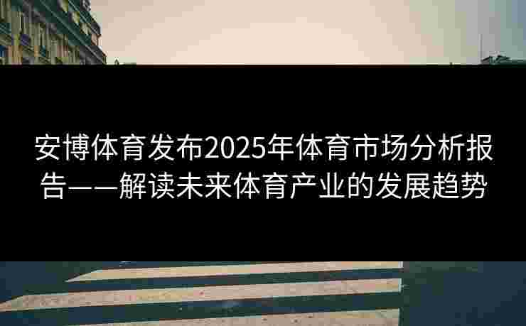 安博体育发布2025年体育市场分析报告——解读未来体育产业的发展趋势