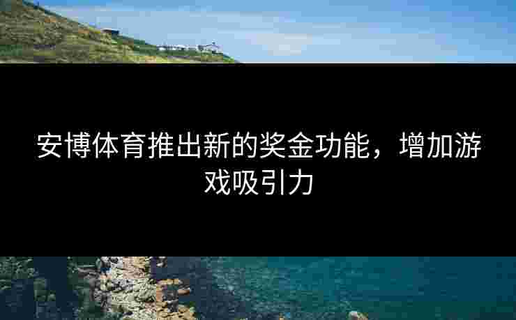 安博体育推出新的奖金功能，增加游戏吸引力