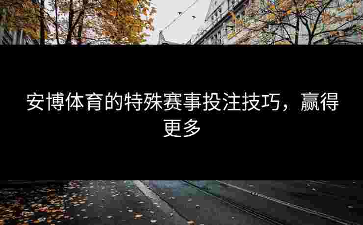 安博体育的特殊赛事投注技巧，赢得更多