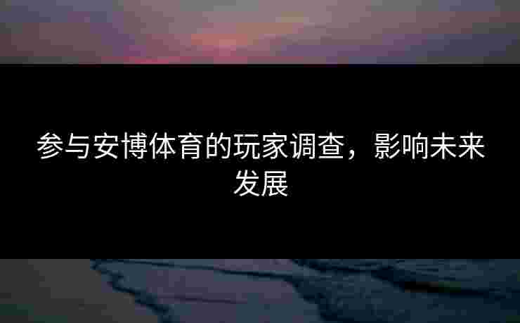参与安博体育的玩家调查，影响未来发展