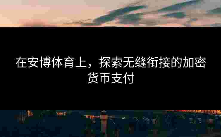 在安博体育上，探索无缝衔接的加密货币支付