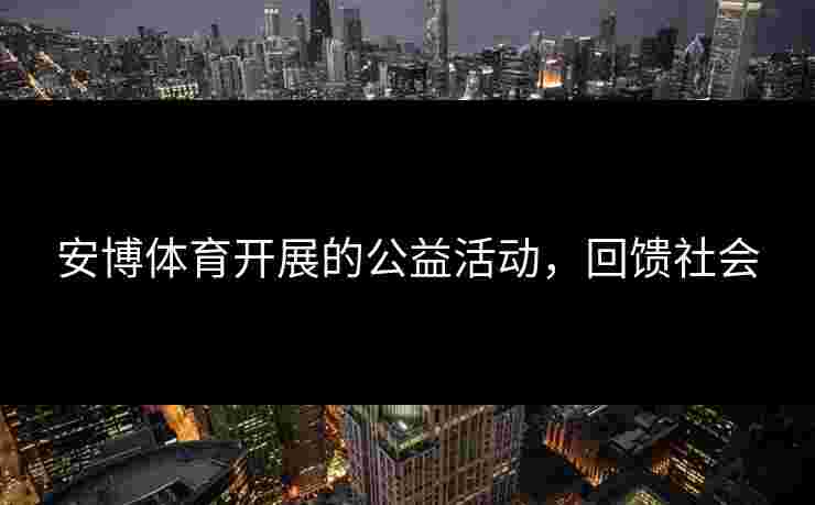 安博体育开展的公益活动，回馈社会