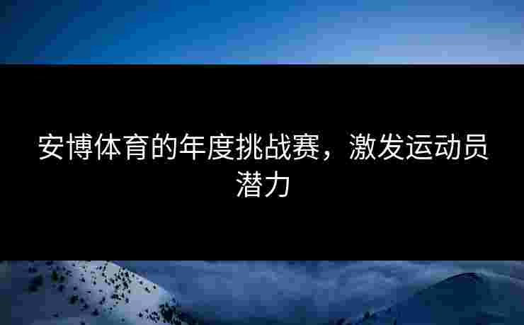 安博体育的年度挑战赛，激发运动员潜力
