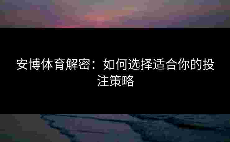 安博体育解密：如何选择适合你的投注策略