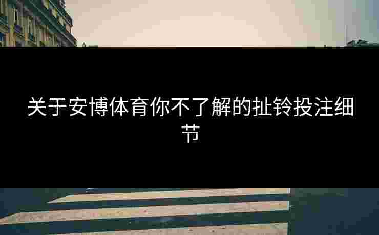 关于安博体育你不了解的扯铃投注细节