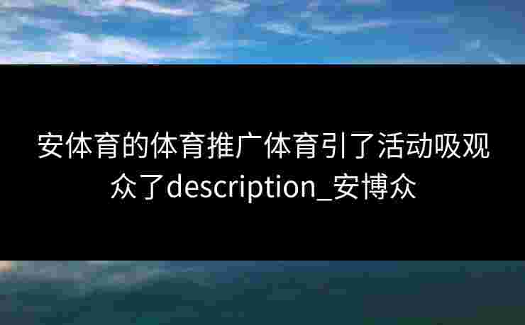 安体育的体育推广体育引了活动吸观众了description_安博众