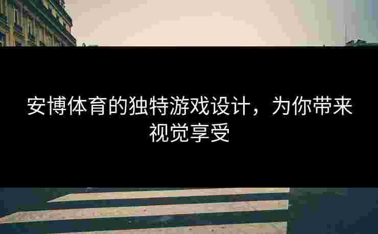 安博体育的独特游戏设计，为你带来视觉享受