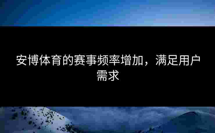 安博体育的赛事频率增加，满足用户需求