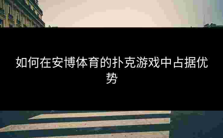 如何在安博体育的扑克游戏中占据优势