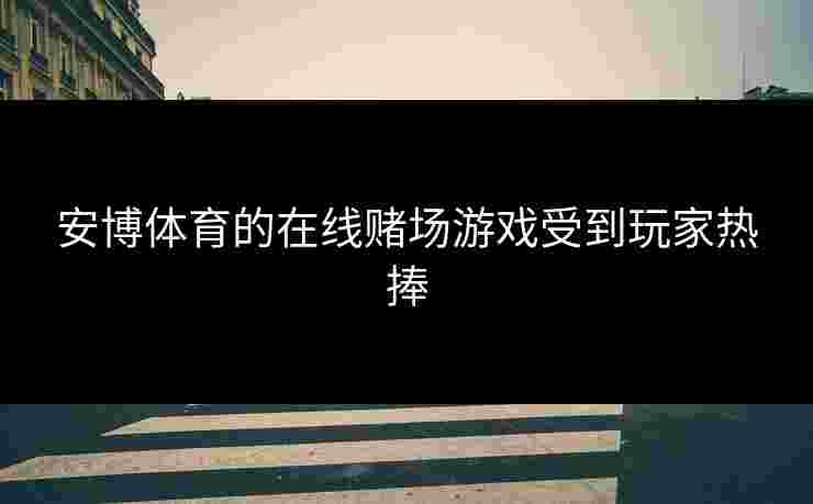 安博体育的在线赌场游戏受到玩家热捧