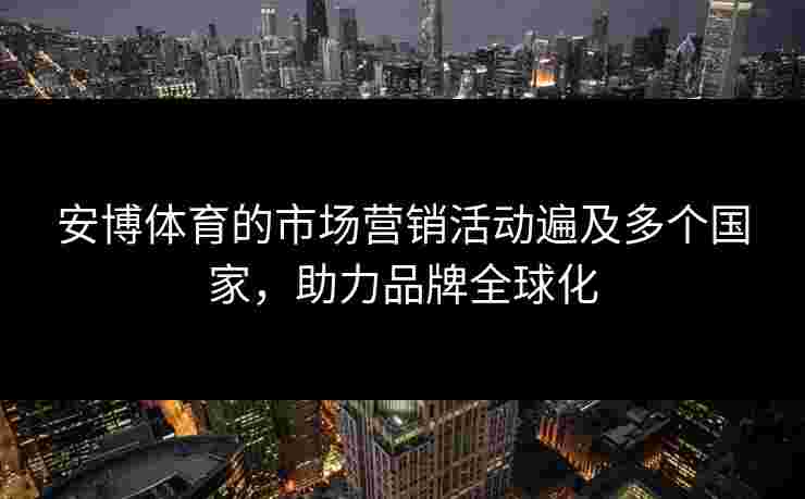 安博体育的市场营销活动遍及多个国家，助力品牌全球化