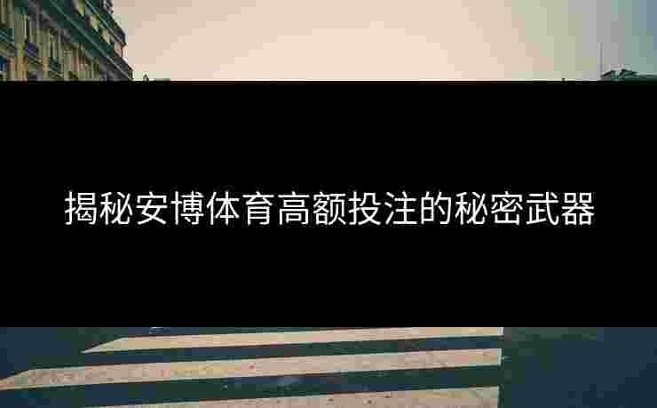 揭秘安博体育高额投注的秘密武器