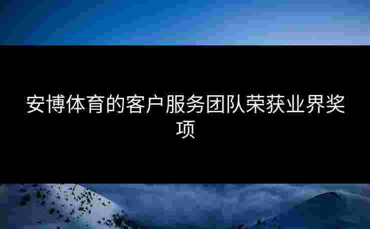 安博体育的客户服务团队荣获业界奖项
