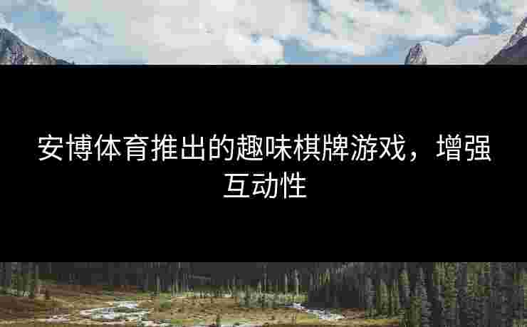安博体育推出的趣味棋牌游戏，增强互动性