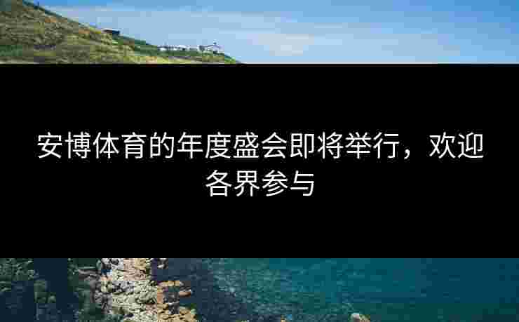 安博体育的年度盛会即将举行，欢迎各界参与