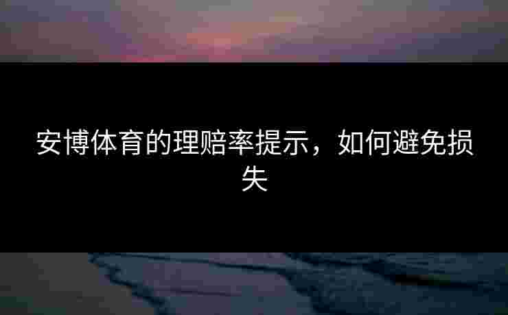 安博体育的理赔率提示，如何避免损失
