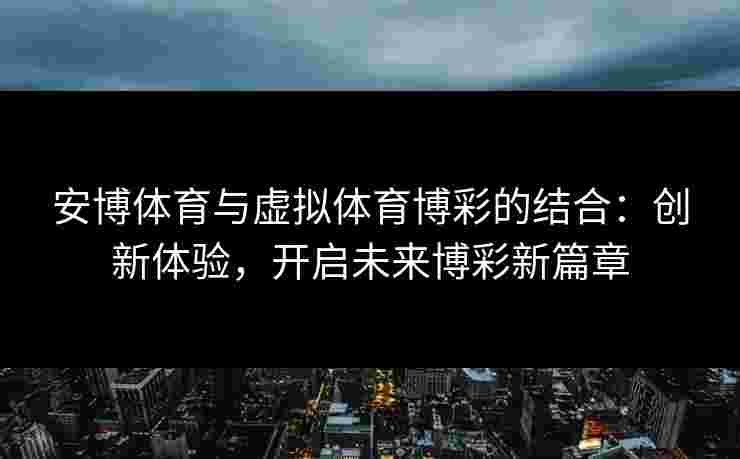 安博体育与虚拟体育博彩的结合：创新体验，开启未来博彩新篇章