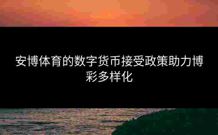 安博体育的数字货币接受政策助力博彩多样化