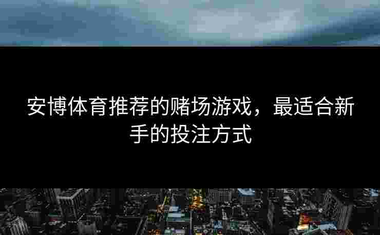 安博体育推荐的赌场游戏，最适合新手的投注方式