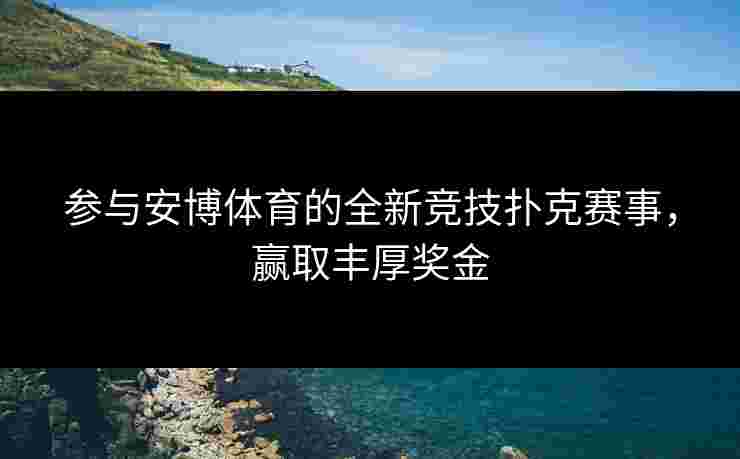 参与安博体育的全新竞技扑克赛事，赢取丰厚奖金