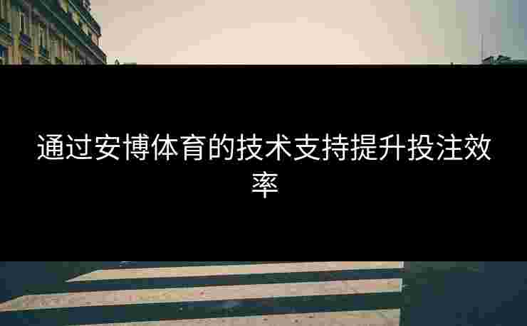 通过安博体育的技术支持提升投注效率
