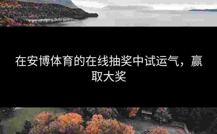 在安博体育的在线抽奖中试运气，赢取大奖