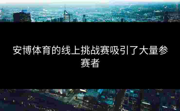 安博体育的线上挑战赛吸引了大量参赛者