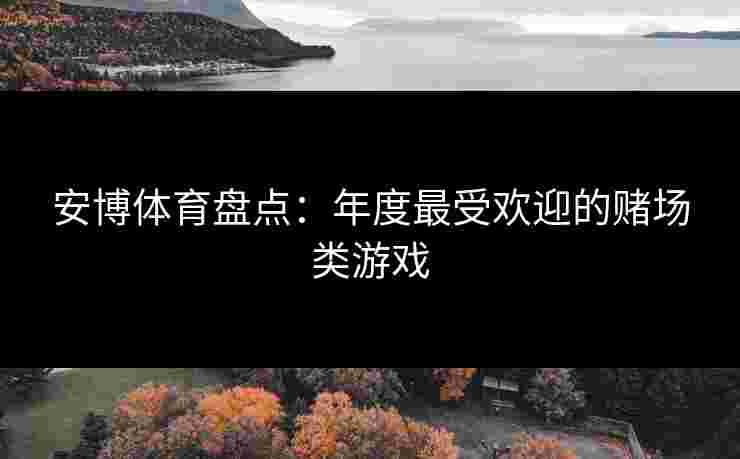 安博体育盘点：年度最受欢迎的赌场类游戏