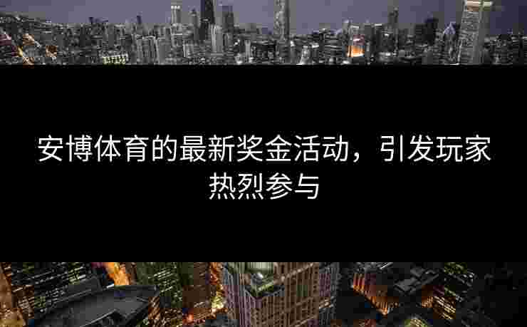 安博体育的最新奖金活动，引发玩家热烈参与