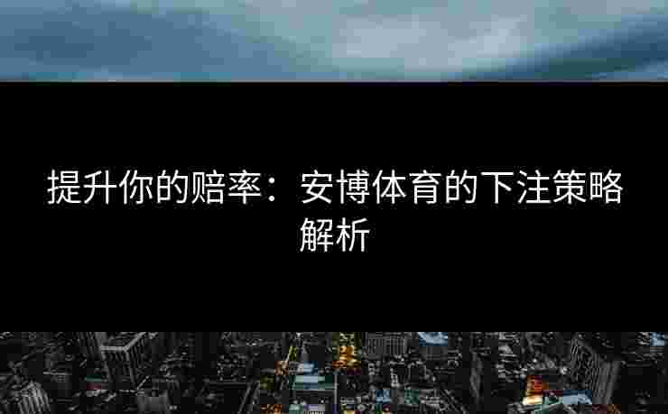 提升你的赔率：安博体育的下注策略解析