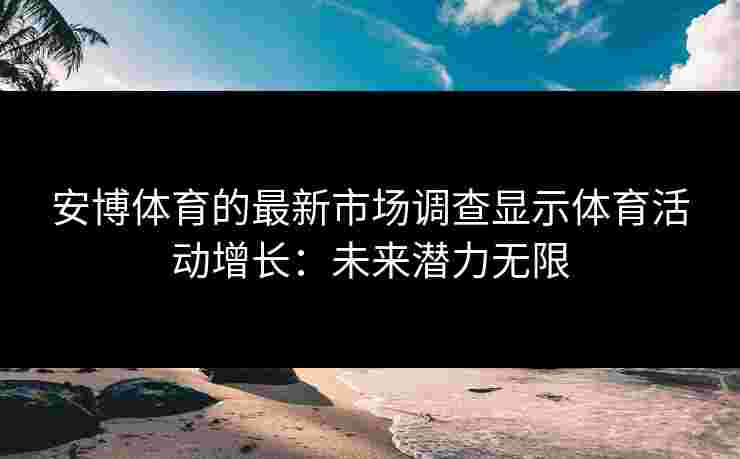安博体育的最新市场调查显示体育活动增长：未来潜力无限