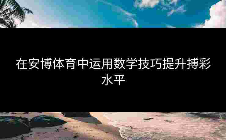 在安博体育中运用数学技巧提升搏彩水平