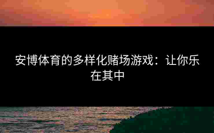 安博体育的多样化赌场游戏：让你乐在其中