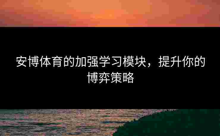 安博体育的加强学习模块，提升你的博弈策略