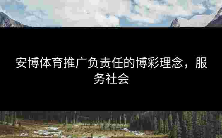 安博体育推广负责任的博彩理念，服务社会