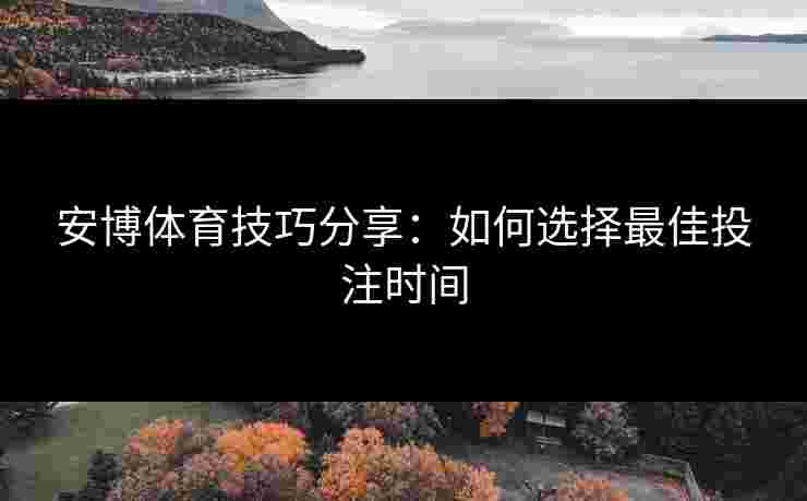 安博体育技巧分享：如何选择最佳投注时间
