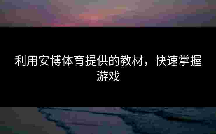 利用安博体育提供的教材，快速掌握游戏