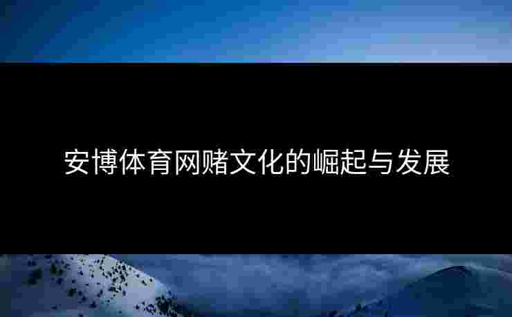 安博体育网赌文化的崛起与发展