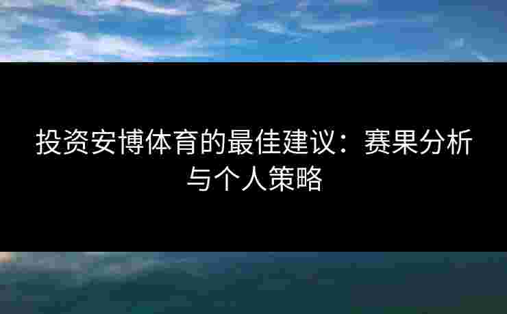 投资安博体育的最佳建议：赛果分析与个人策略