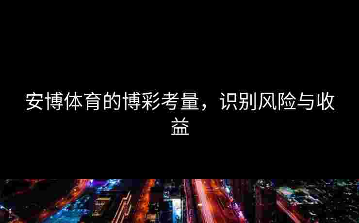 安博体育的博彩考量，识别风险与收益