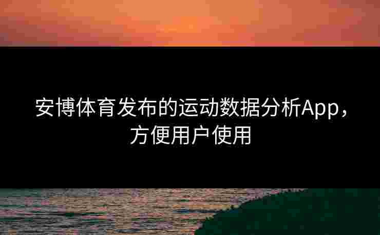 安博体育发布的运动数据分析App，方便用户使用