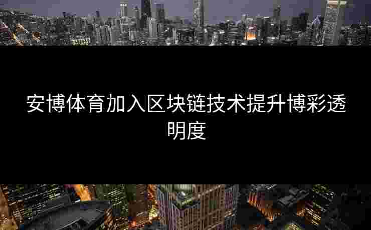 安博体育加入区块链技术提升博彩透明度