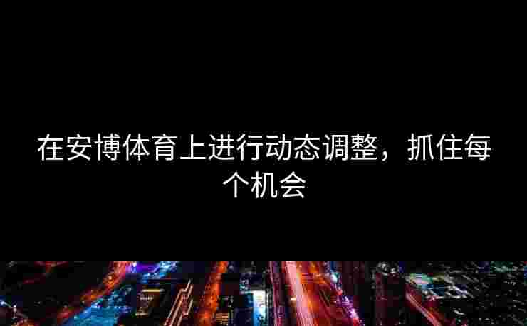 在安博体育上进行动态调整，抓住每个机会