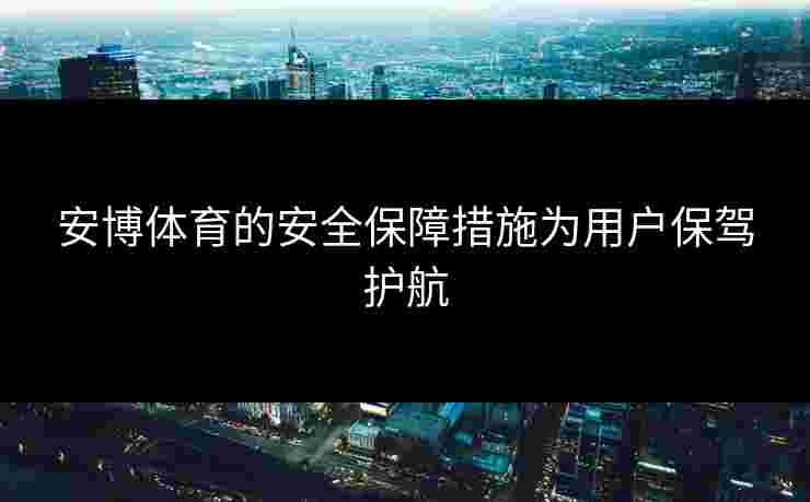 安博体育的安全保障措施为用户保驾护航