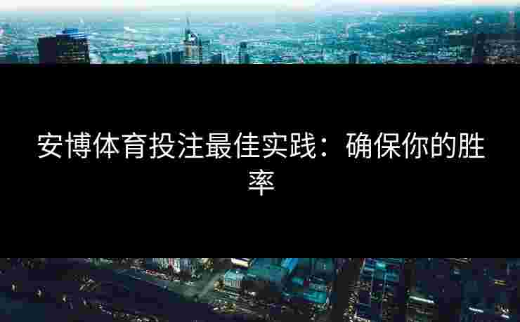 安博体育投注最佳实践：确保你的胜率