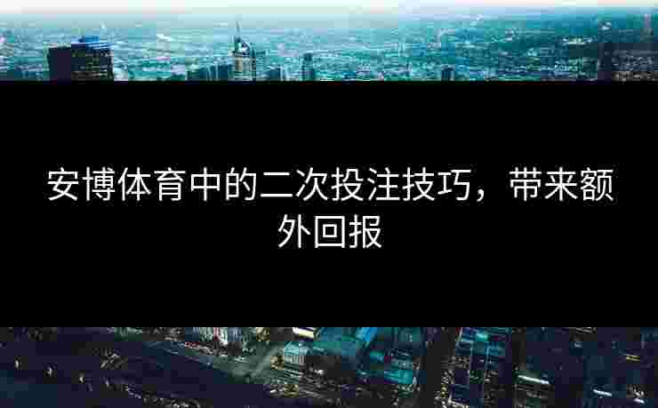 安博体育中的二次投注技巧，带来额外回报