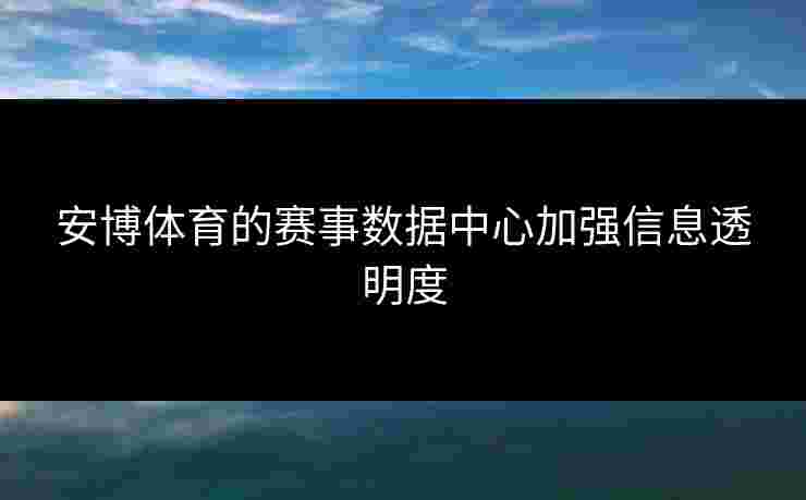 安博体育的赛事数据中心加强信息透明度
